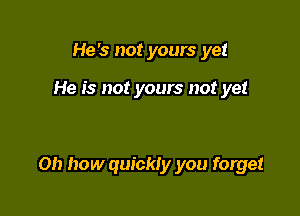 He's not yours yet

He is not yours not yet

on how quickly you forget