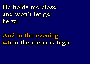 He holds me close
and won't let go
he W'

And in the evening
when the moon is high