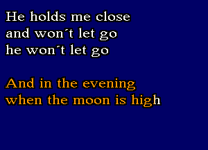 He holds me close
and won't let go
he won't let go

And in the evening
when the moon is high