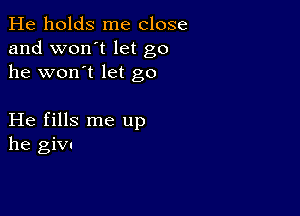 He holds me close
and won't let go
he won't let go

He fills me up
he giv.