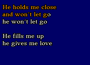 He holds me close
and won't let go
he won't let go

He fills me up
he gives me love