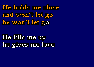 He holds me close
and won't let go
he won't let go

He fills me up
he gives me love