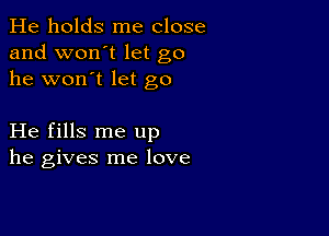 He holds me close
and won't let go
he won't let go

He fills me up
he gives me love