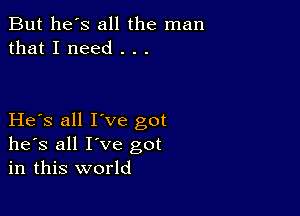 But he's all the man
that I need . . .

He s all I've got
he's all I've got
in this world