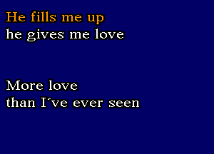 He fills me up
he gives me love

More love
than I've ever seen