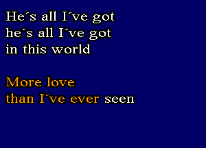 He's all I've got
he's all I've got
in this world

More love
than I've ever seen