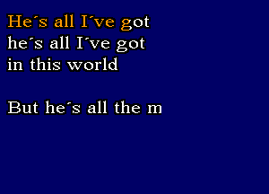 He's all I've got
he's all I've got
in this world

But he's all the m