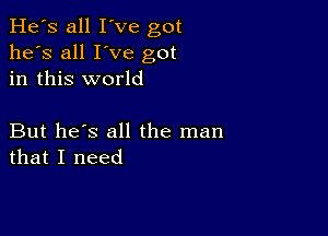 He's all I've got
he's all I've got
in this world

But he's all the man
that I need