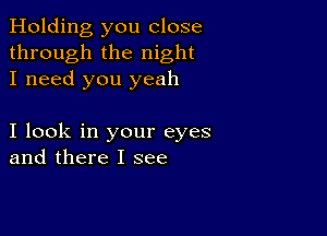 Holding you close
through the night
I need you yeah

I look in your eyes
and there I see