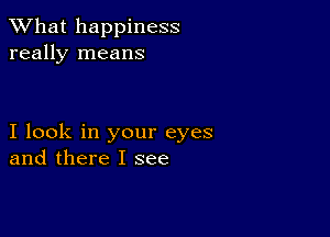 What happiness
really means

I look in your eyes
and there I see