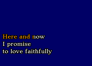 Here and now
I promise
to love faithfully