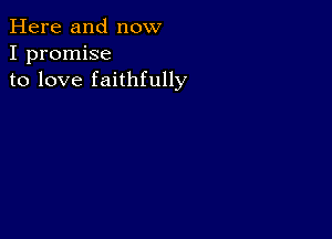 Here and now
I promise
to love faithfully