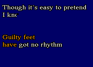 Though it's easy to pretend
I km

Guilty feet
have got no rhythm