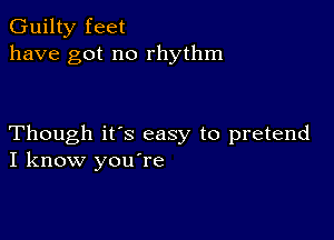 Guilty feet
have got no rhythm

Though ifs easy to pretend
I know you're