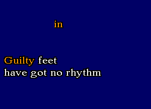 Guilty feet
have got no rhythm