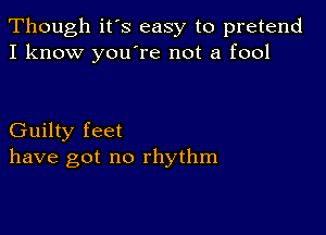 Though it's easy to pretend
I know youTe not a fool

Guilty feet
have got no rhythm