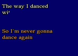 The way I danced
WP

So I'm never gonna
dance again