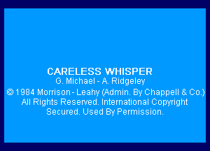 CARELESS WHISPER
G. MichaeI-A. Ridgeley

1984 Morrison- Leahy (Admin. By Chappell 8g 00.)
All Rights Reserved. International Copyright
Secured. Used By Permission.