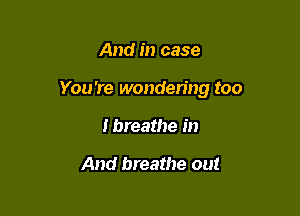 And in case

You're wondering too

Ibreathe in

And breathe out