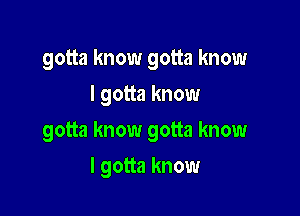 gotta know gotta know
I gotta know

gotta know gotta know

I gotta know