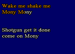 TWake me shake me
Mony Mony

Shotgun get it done
come on Mony