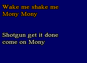 TWake me shake me
Mony Mony

Shotgun get it done
come on Mony