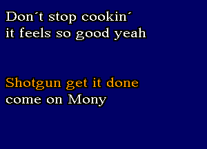 Don't stop cookin'
it feels so good yeah

Shotgun get it done
come on Mony