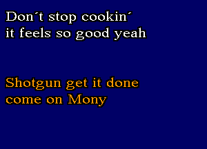 Don't stop cookin'
it feels so good yeah

Shotgun get it done
come on Mony