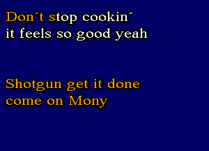 Don't stop cookin'
it feels so good yeah

Shotgun get it done
come on Mony