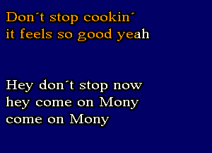 Don't stop cookin'
it feels so good yeah

Hey don't stop now
hey come on Mony
come on Mony