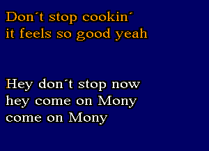 Don't stop cookin'
it feels so good yeah

Hey don't stop now
hey come on Mony
come on Mony