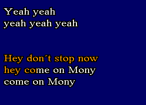 Yeah yeah
yeah yeah yeah

Hey don't stop now
hey come on Mony
come on Mony