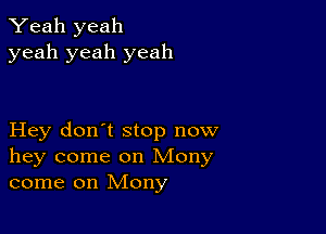 Yeah yeah
yeah yeah yeah

Hey don't stop now
hey come on Mony
come on Mony