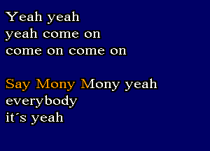 Yeah yeah
yeah come on
come on come on

Say Mony Mony yeah
everybody
it's yeah