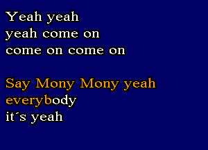 Yeah yeah
yeah come on
come on come on

Say Mony Mony yeah
everybody
it's yeah