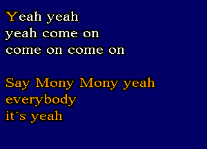 Yeah yeah
yeah come on
come on come on

Say Mony Mony yeah
everybody
it's yeah