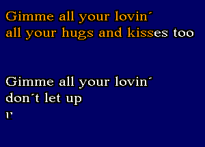 Gimme all your lovin'
all your hugs and kisses too

Gimme all your lovin'
donlt let up
1'