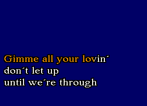 Gimme all your lovin'
don t let up
until weTe through