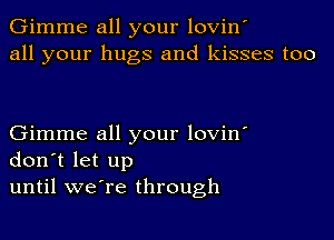 Gimme all your lovin'
all your hugs and kisses too

Gimme all your lovin'
don't let up
until we're through