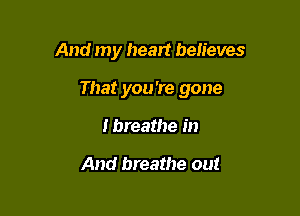 And my heart believes

That you're gone

Ibreathe in

And breathe out