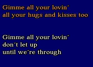 Gimme all your lovin'
all your hugs and kisses too

Gimme all your lovin'
don't let up
until we're through