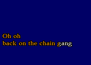 Oh oh
back on the chain gang