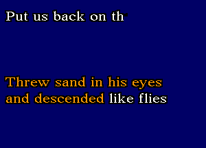 Put us back on th

Threw sand in his eyes
and descended like flies