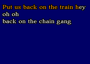 Put us back on the train hey
oh oh

back on the chain gang