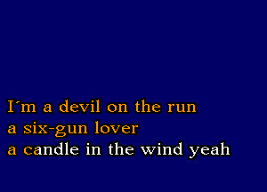 I m a devil on the run
a six-gun lover
a candle in the Wind yeah