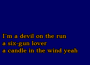 I m a devil on the run
a six-gun lover
a candle in the Wind yeah