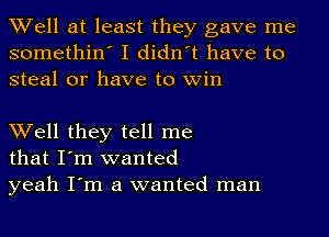 Well at least they gave me
somethin' I didn't have to
steal or have to win

Well they tell me
that I'm wanted
yeah I'm a wanted man