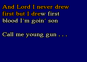 And Lord I never drew
first but I drew first
blood I'm goin son

Call me young gun . . .