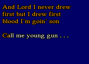 And Lord I never drew
first but I drew first
blood I'm goin son

Call me young gun . . .