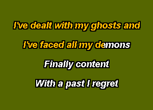 I've dealt with my ghosts and
I've faced all my demons

Finally content

With a past I regret